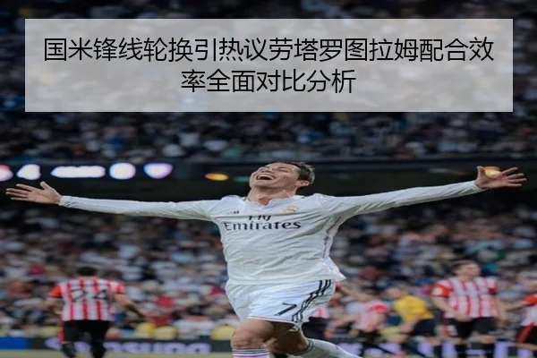 国米锋线轮换引热议劳塔罗图拉姆配合效率全面对比分析